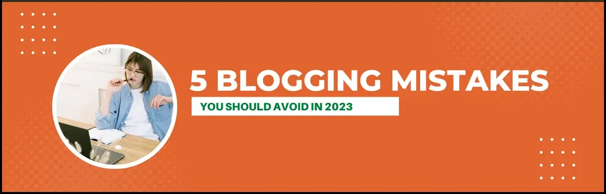 5 Biggest Blogging Mistakes You Should Avoid in 2023.